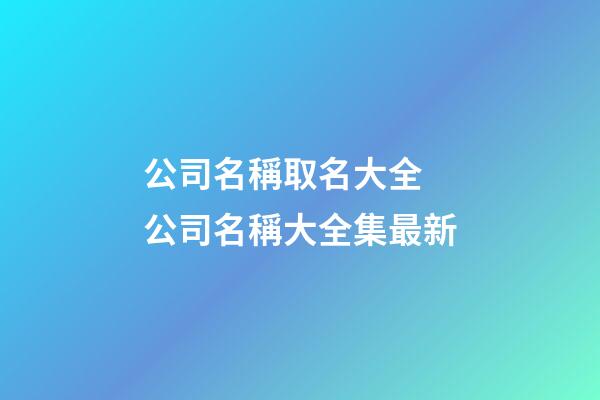 公司名稱取名大全 公司名稱大全集最新-第1張-公司起名-玄機派